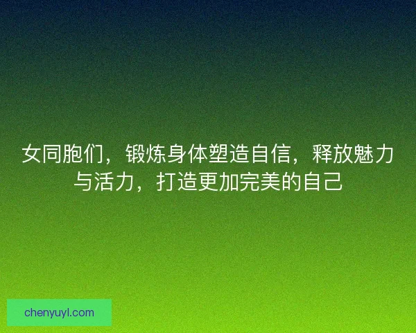 女同胞们，锻炼身体塑造自信，释放魅力与活力，打造更加完美的自己