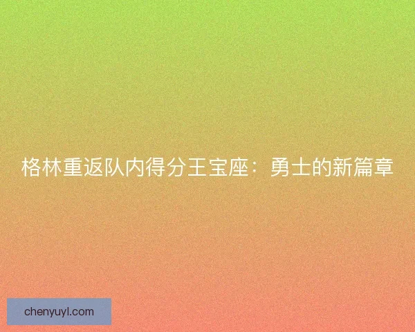 格林重返队内得分王宝座：勇士的新篇章