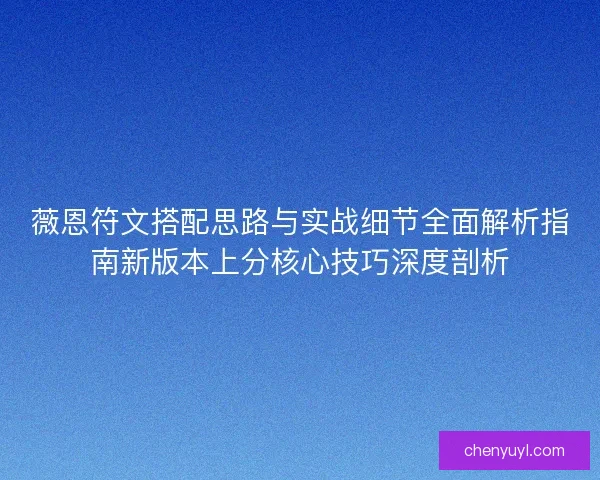 薇恩符文搭配思路与实战细节全面解析指南新版本上分核心技巧深度剖析 薇恩符文搭配思路与实战细节全面解析指南新版本上分核心技巧深度剖析