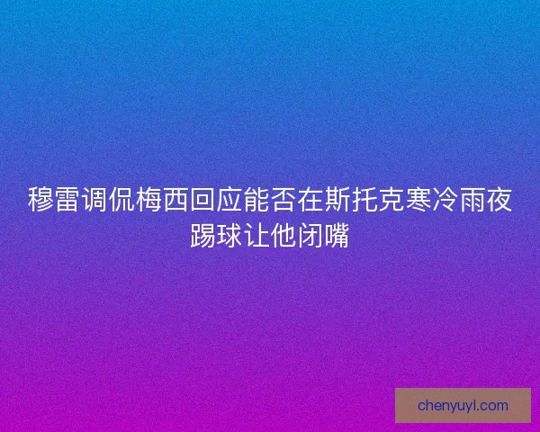 穆雷调侃梅西回应能否在斯托克寒冷雨夜踢球让他闭嘴