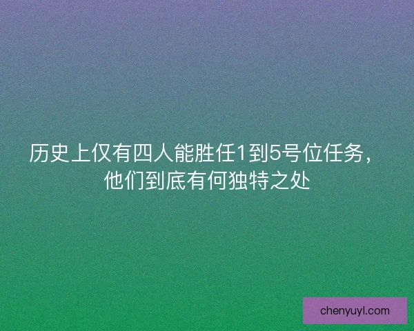 历史上仅有四人能胜任1到5号位任务,他们到底有何独特之处 历史上仅有四人能胜任1到5号位任务,他们到底有何独特之处