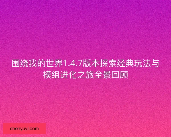 围绕我的世界1.4.7版本探索经典玩法与模组进化之旅全景回顾 围绕我的世界1.4.7版本探索经典玩法与模组进化之旅全景回顾