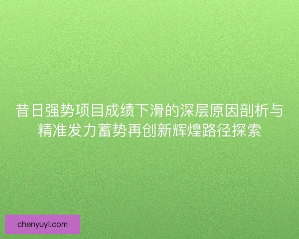 昔日强势项目成绩下滑的深层原因剖析与精准发力蓄势再创新辉煌路径探索